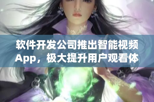 软件开发公司推出智能视频App，极大提升用户观看体验