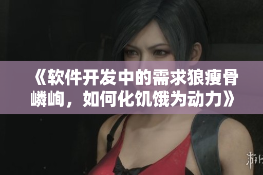 《软件开发中的需求狼瘦骨嶙峋，如何化饥饿为动力》
