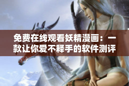 免费在线观看妖精漫画：一款让你爱不释手的软件测评