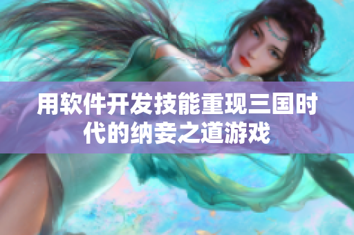 用软件开发技能重现三国时代的纳妾之道游戏
