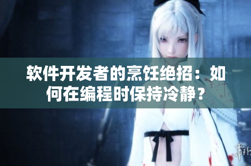 软件开发者的烹饪绝招：如何在编程时保持冷静？
