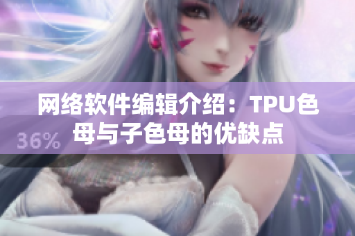 网络软件编辑介绍：TPU色母与子色母的优缺点