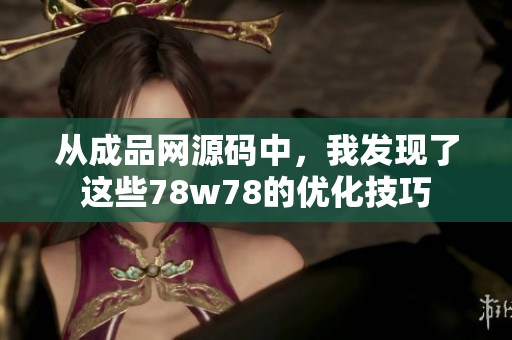 从成品网源码中，我发现了这些78w78的优化技巧