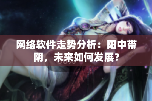 网络软件走势分析：阳中带阴，未来如何发展？