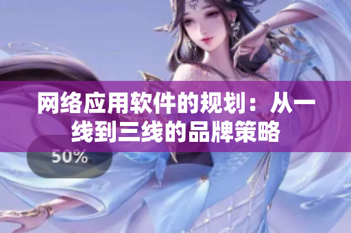 网络应用软件的规划：从一线到三线的品牌策略