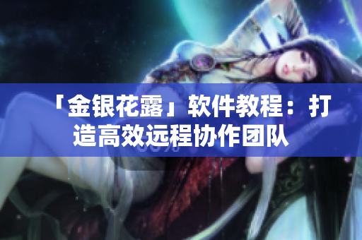 「金银花露」软件教程：打造高效远程协作团队