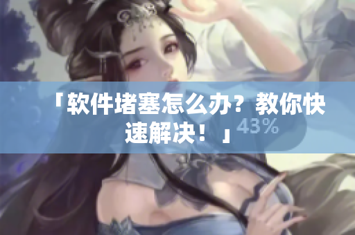 「软件堵塞怎么办？教你快速解决！」