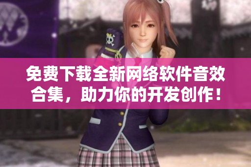 免费下载全新网络软件音效合集，助力你的开发创作！