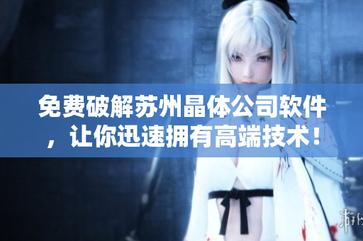 免费破解苏州晶体公司软件，让你迅速拥有高端技术！