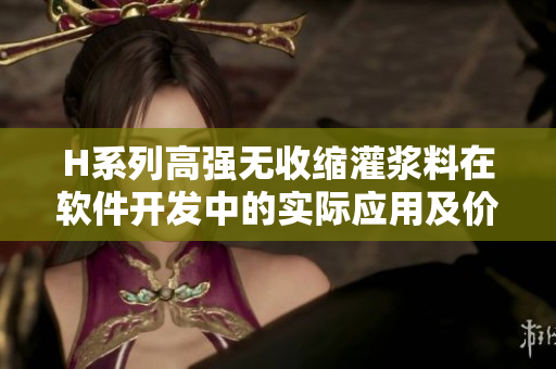 H系列高强无收缩灌浆料在软件开发中的实际应用及价格分析