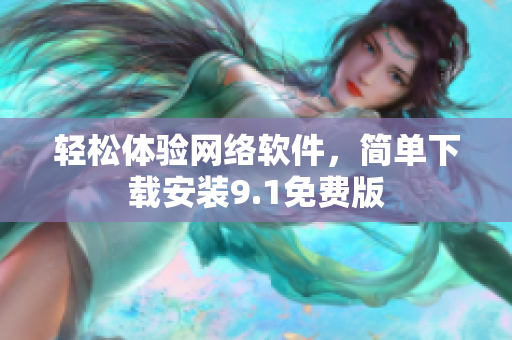 轻松体验网络软件，简单下载安装9.1免费版