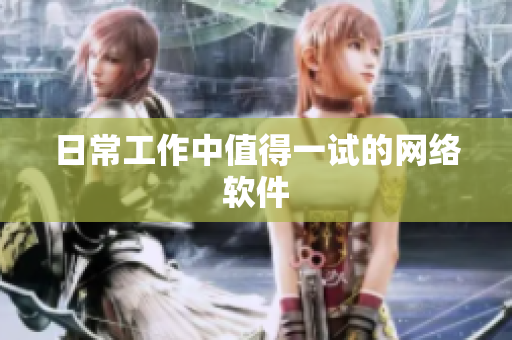日常工作中值得一试的网络软件
