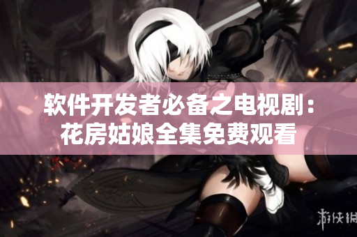 软件开发者必备之电视剧：花房姑娘全集免费观看