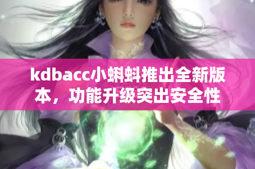 kdbacc小蝌蚪推出全新版本，功能升级突出安全性