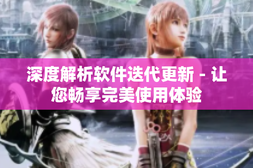 深度解析软件迭代更新 - 让您畅享完美使用体验