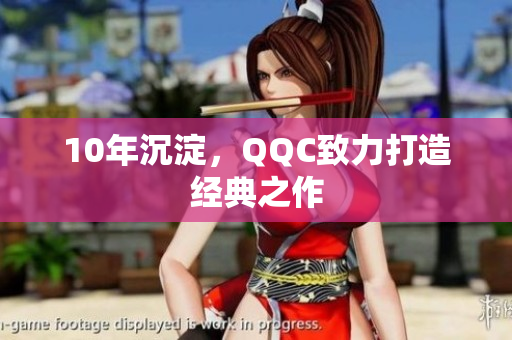 10年沉淀，QQC致力打造经典之作