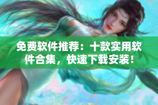 免费软件推荐：十款实用软件合集，快速下载安装！