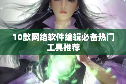 10款网络软件编辑必备热门工具推荐