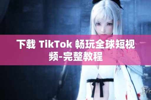 下载 TikTok 畅玩全球短视频-完整教程