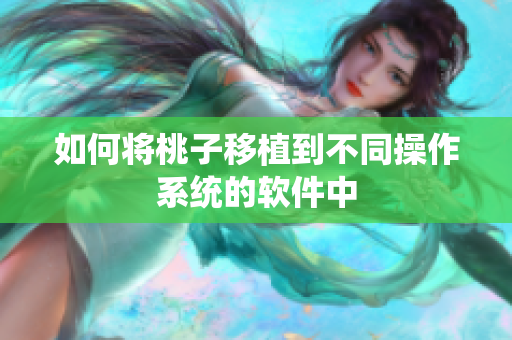 如何将桃子移植到不同操作系统的软件中