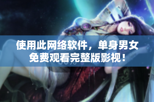 使用此网络软件，单身男女免费观看完整版影视！