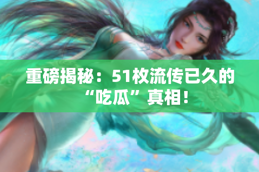 重磅揭秘：51枚流传已久的“吃瓜”真相！