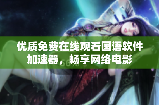 优质免费在线观看国语软件加速器，畅享网络电影