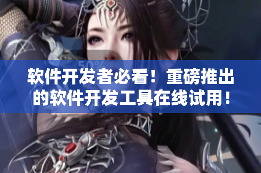 软件开发者必看！重磅推出的软件开发工具在线试用！