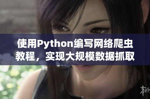 使用Python编写网络爬虫教程，实现大规模数据抓取