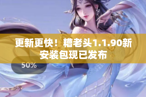 更新更快！糟老头1.1.90新安装包现已发布