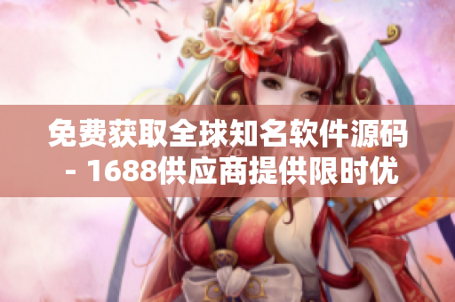 免费获取全球知名软件源码 - 1688供应商提供限时优惠