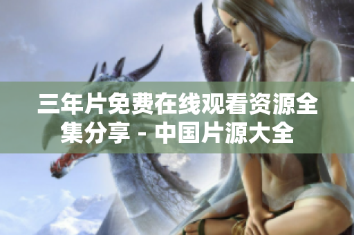 三年片免费在线观看资源全集分享 - 中国片源大全
