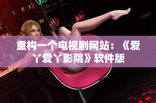 重构一个电视剧网站：《爱丫爱丫影院》软件版