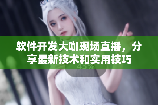 软件开发大咖现场直播，分享最新技术和实用技巧
