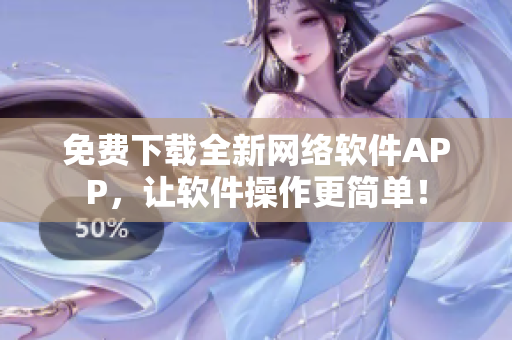 免费下载全新网络软件APP，让软件操作更简单！
