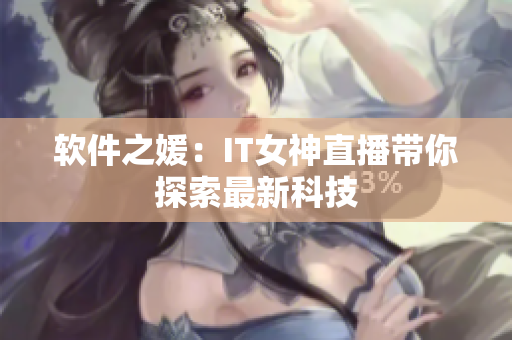 软件之媛：IT女神直播带你探索最新科技