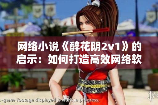 网络小说《醉花阴2v1》的启示：如何打造高效网络软件
