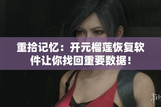 重拾记忆：开元榴莲恢复软件让你找回重要数据！