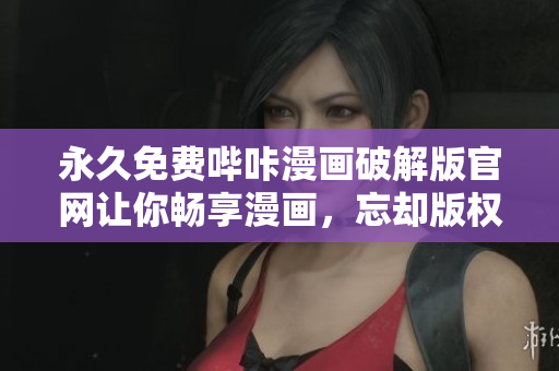 永久免费哔咔漫画破解版官网让你畅享漫画，忘却版权限制