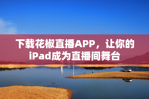 下载花椒直播APP，让你的iPad成为直播间舞台
