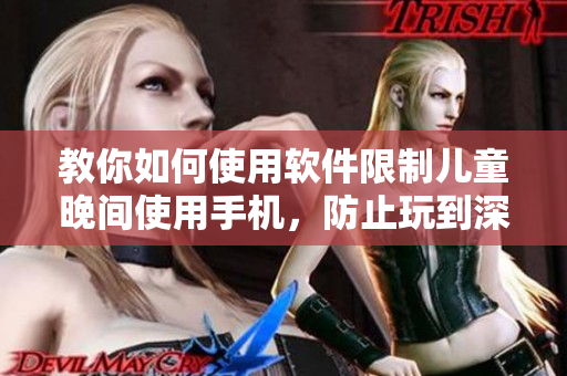 教你如何使用软件限制儿童晚间使用手机，防止玩到深夜！