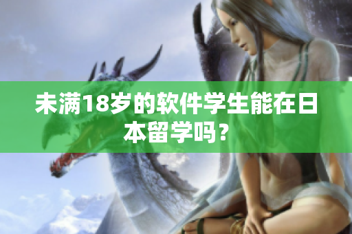 未满18岁的软件学生能在日本留学吗？