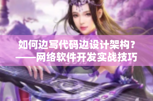如何边写代码边设计架构？——网络软件开发实战技巧