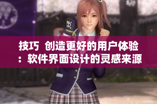 技巧  创造更好的用户体验：软件界面设计的灵感来源