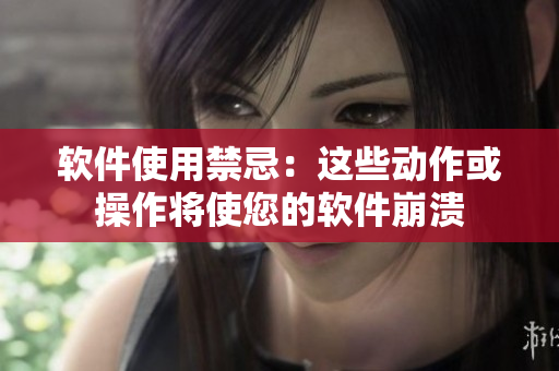 软件使用禁忌：这些动作或操作将使您的软件崩溃