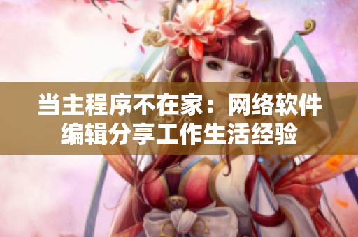 当主程序不在家：网络软件编辑分享工作生活经验