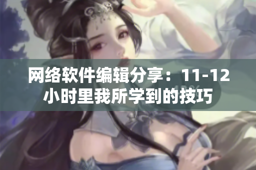 网络软件编辑分享：11-12小时里我所学到的技巧