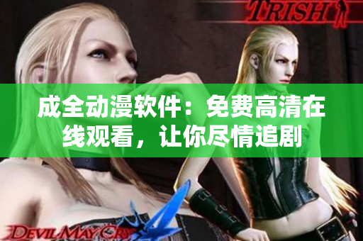 成全动漫软件：免费高清在线观看，让你尽情追剧