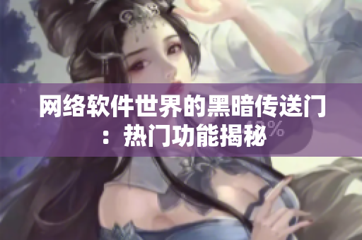 网络软件世界的黑暗传送门：热门功能揭秘