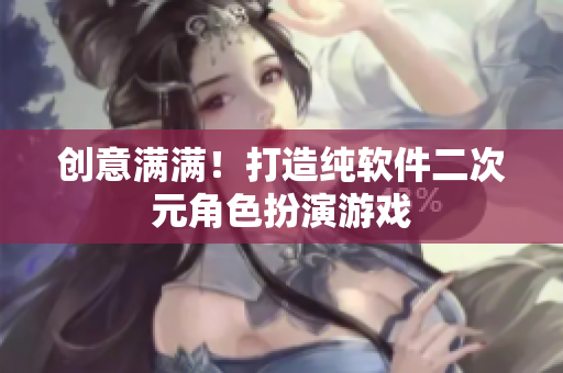创意满满！打造纯软件二次元角色扮演游戏